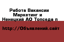 Работа Вакансии - Маркетинг и PR. Ненецкий АО,Топседа п.